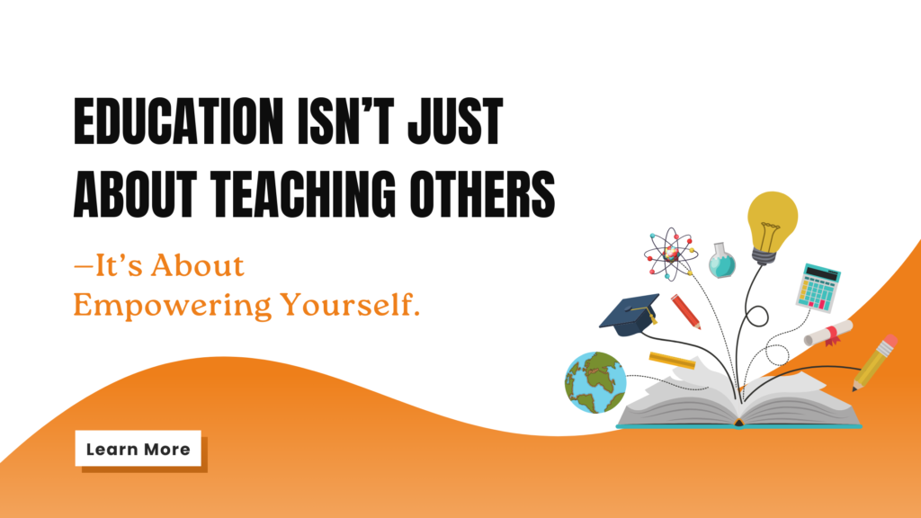 Education isn’t just about teaching others—it’s about empowering yourself